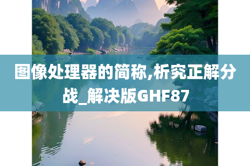 图像处理器的简称,析究正解分战_解决版GHF87