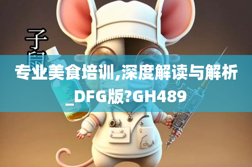 专业美食培训,深度解读与解析_DFG版?GH489