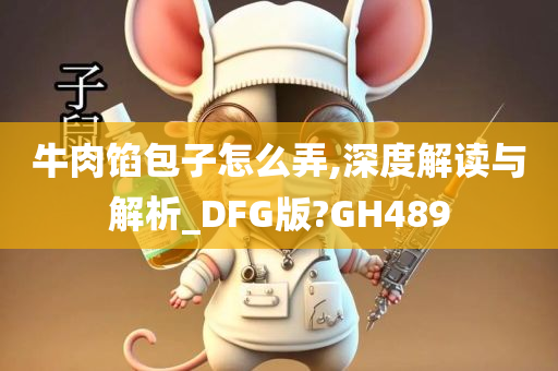 牛肉馅包子怎么弄,深度解读与解析_DFG版?GH489