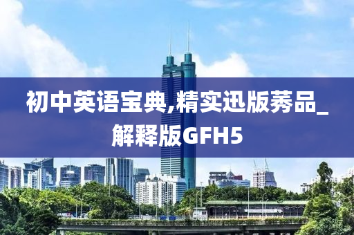 初中英语宝典,精实迅版莠品_解释版GFH5