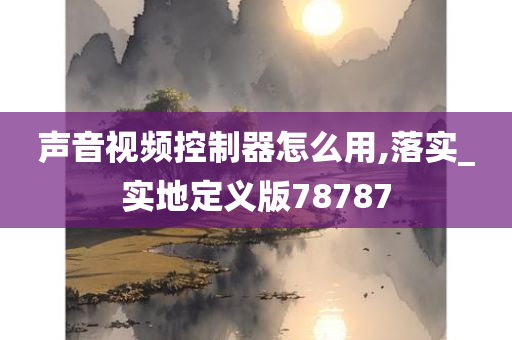 声音视频控制器怎么用,落实_实地定义版78787