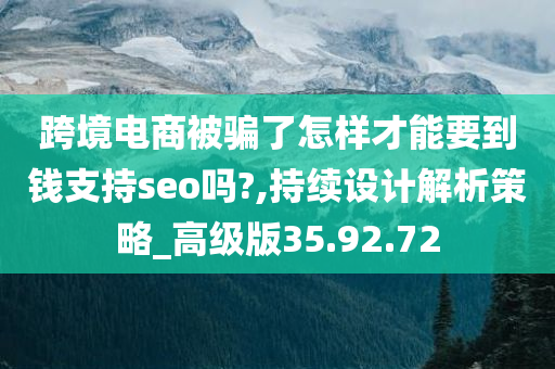 跨境电商被骗了怎样才能要到钱支持seo吗?,持续设计解析策略_高级版35.92.72