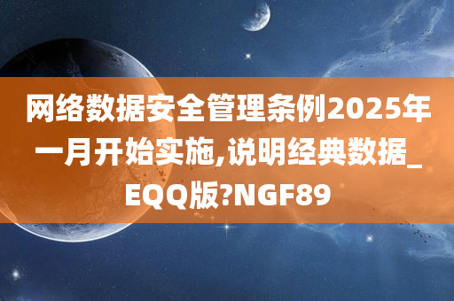 网络数据安全管理条例2025年一月开始实施,说明经典数据_EQQ版?NGF89