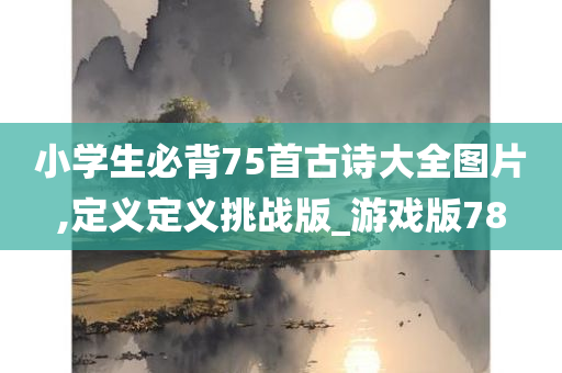 小学生必背75首古诗大全图片,定义定义挑战版_游戏版78