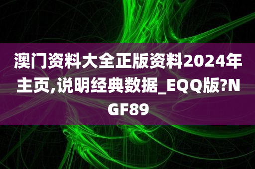 澳门资料大全正版资料2024年主页,说明经典数据_EQQ版?NGF89