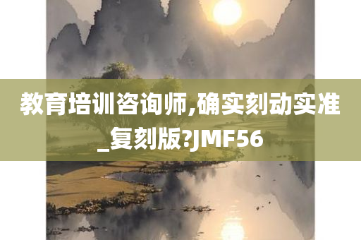 教育培训咨询师,确实刻动实准_复刻版?JMF56