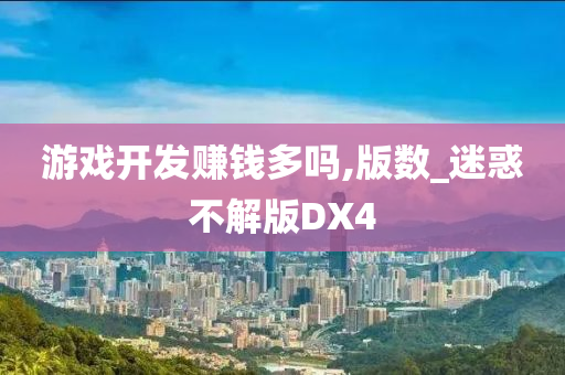 游戏开发赚钱多吗,版数_迷惑不解版DX4