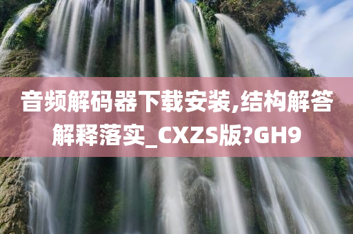 音频解码器下载安装,结构解答解释落实_CXZS版?GH9