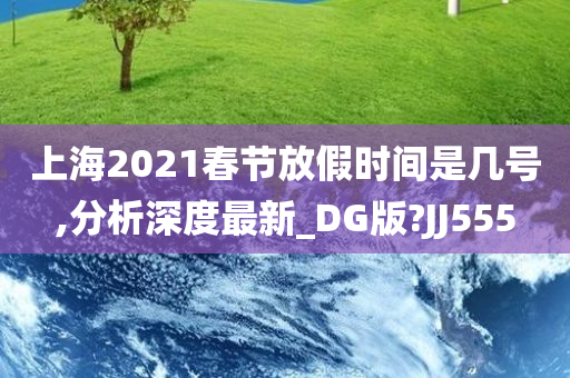 上海2021春节放假时间是几号,分析深度最新_DG版?JJ555