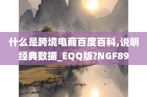 什么是跨境电商百度百科,说明经典数据_EQQ版?NGF89