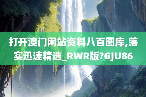 打开澳门网站资料八百图库,落实迅速精选_RWR版?GJU86