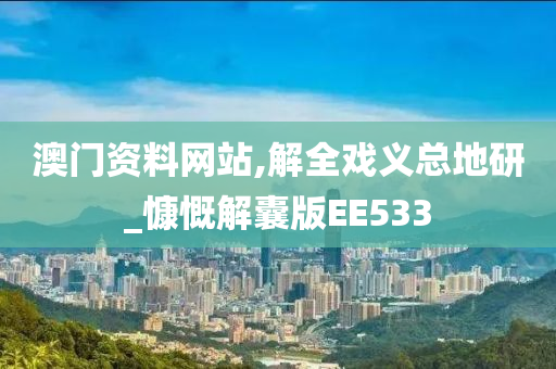 澳门资料网站,解全戏义总地研_慷慨解囊版EE533