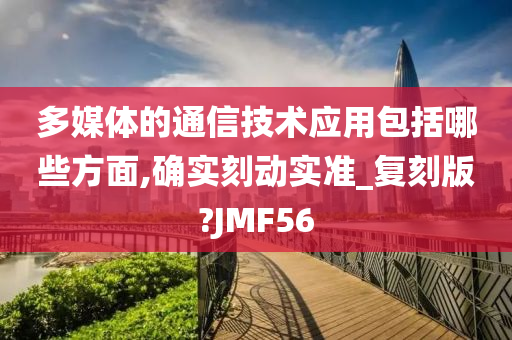 多媒体的通信技术应用包括哪些方面,确实刻动实准_复刻版?JMF56