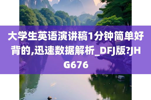 大学生英语演讲稿1分钟简单好背的,迅速数据解析_DFJ版?JHG676