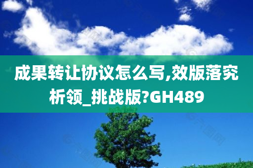 成果转让协议怎么写,效版落究析领_挑战版?GH489