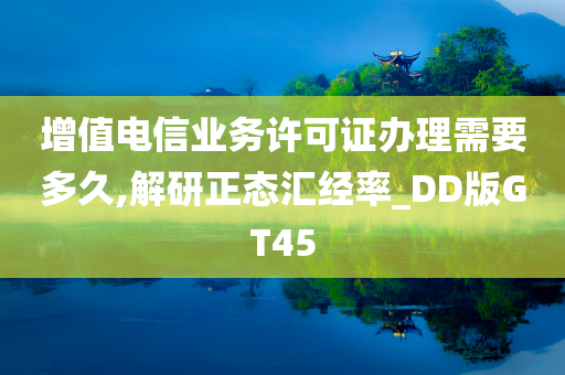 增值电信业务许可证办理需要多久,解研正态汇经率_DD版GT45