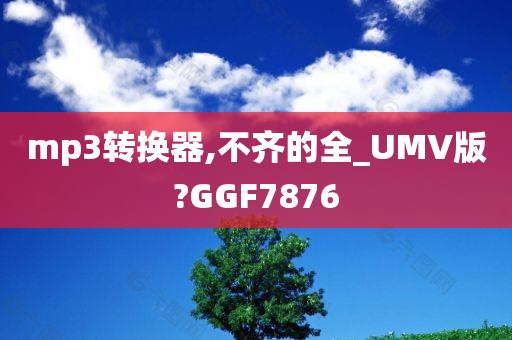 mp3转换器,不齐的全_UMV版?GGF7876