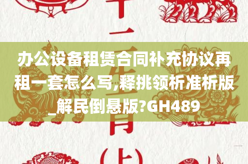 办公设备租赁合同补充协议再租一套怎么写,释挑领析准析版_解民倒悬版?GH489