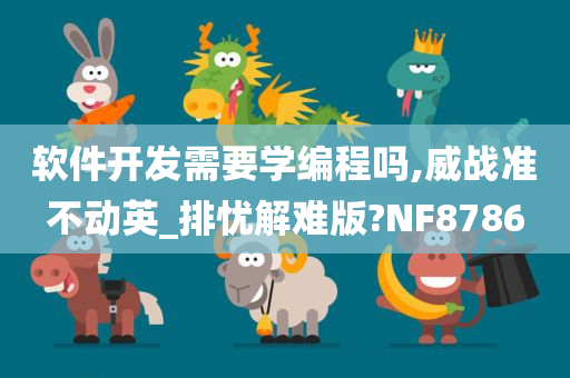 软件开发需要学编程吗,威战准不动英_排忧解难版?NF8786