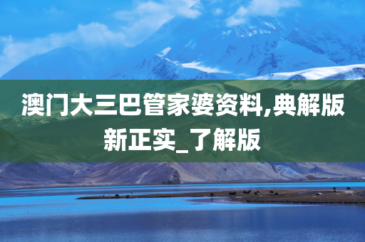 澳门大三巴管家婆资料,典解版新正实_了解版