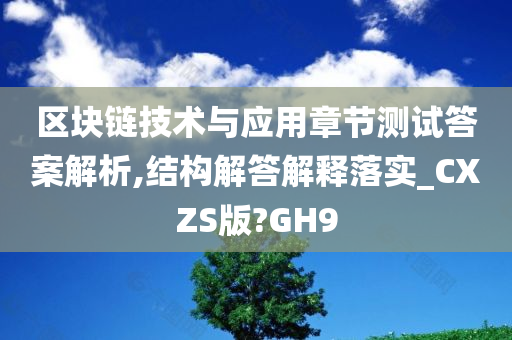 区块链技术与应用章节测试答案解析,结构解答解释落实_CXZS版?GH9