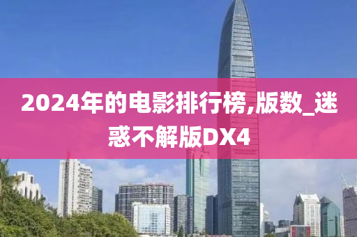 2024年的电影排行榜,版数_迷惑不解版DX4