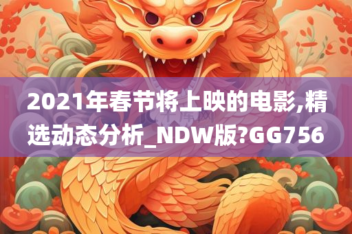 2021年春节将上映的电影,精选动态分析_NDW版?GG756