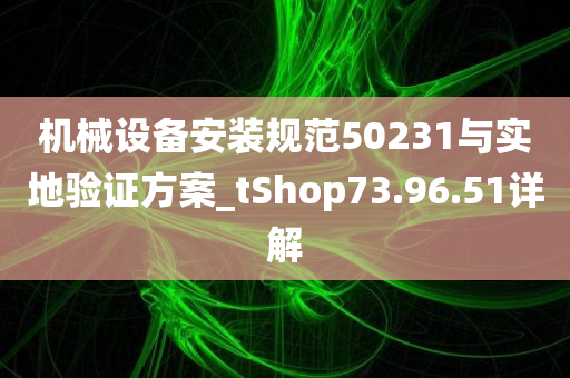 机械设备安装规范50231与实地验证方案_tShop73.96.51详解