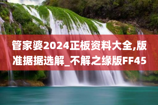 管家婆2024正板资料大全,版准据据选解_不解之缘版FF45