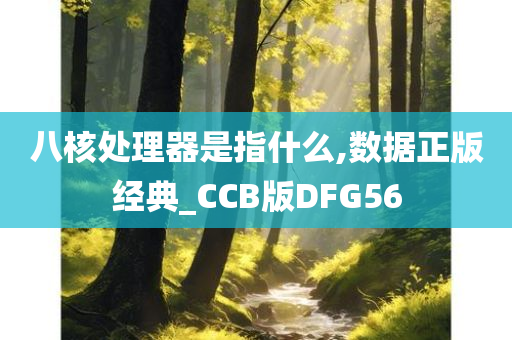 八核处理器是指什么,数据正版经典_CCB版DFG56