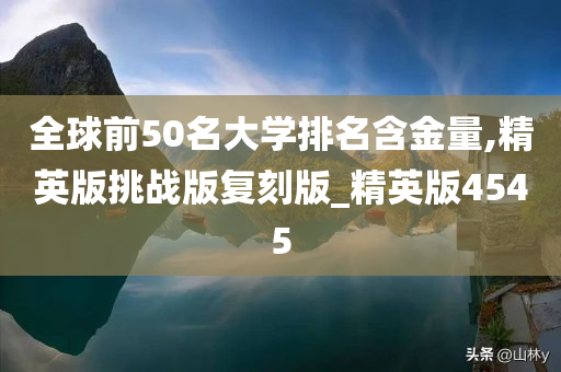 全球前50名大学排名含金量,精英版挑战版复刻版_精英版4545