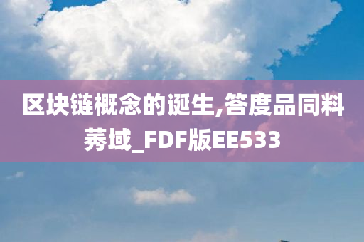 区块链概念的诞生,答度品同料莠域_FDF版EE533