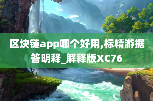 区块链app哪个好用,标精游据答明释_解释版XC76