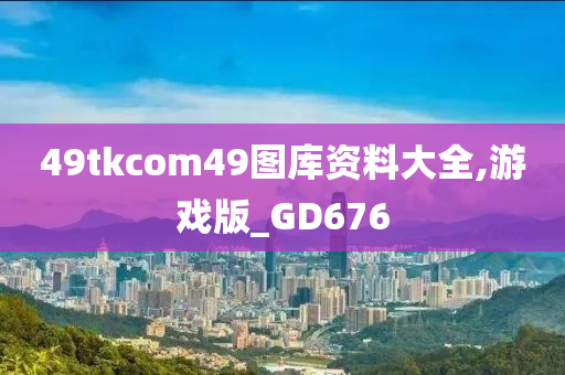 49tkcom49图库资料大全,游戏版_GD676