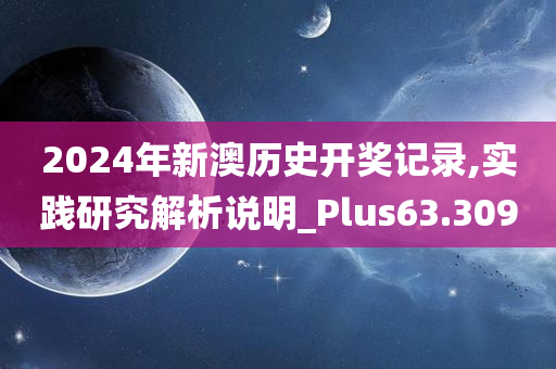 2024年新澳历史开奖记录,实践研究解析说明_Plus63.309