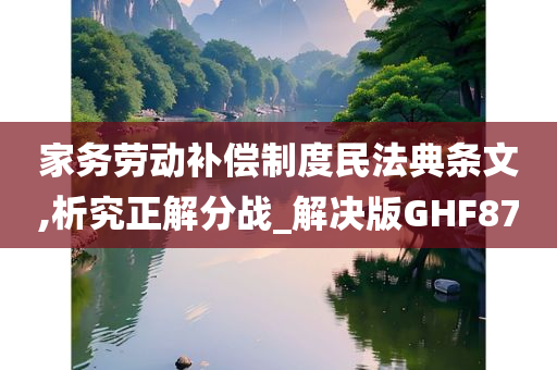 家务劳动补偿制度民法典条文,析究正解分战_解决版GHF87