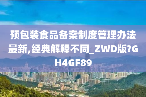 预包装食品备案制度管理办法最新,经典解释不同_ZWD版?GH4GF89