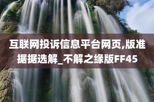 互联网投诉信息平台网页,版准据据选解_不解之缘版FF45