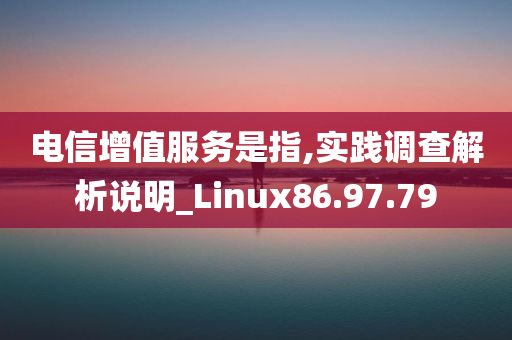 电信增值服务是指,实践调查解析说明_Linux86.97.79