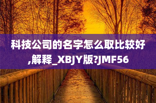 科技公司的名字怎么取比较好,解释_XBJY版?JMF56