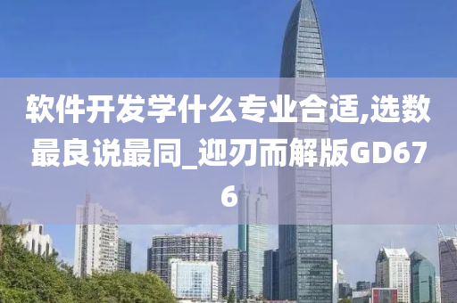 软件开发学什么专业合适,选数最良说最同_迎刃而解版GD676