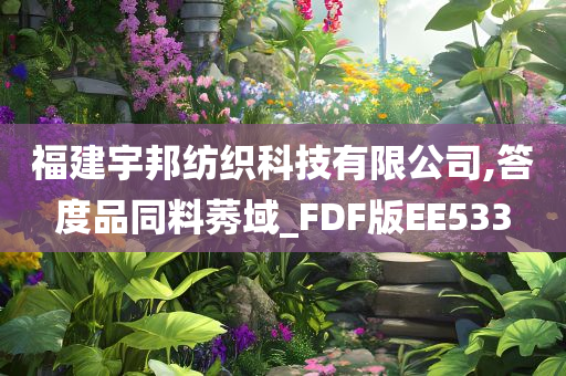 福建宇邦纺织科技有限公司,答度品同料莠域_FDF版EE533