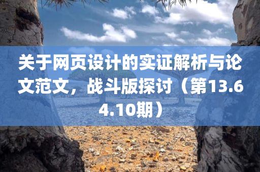 关于网页设计的实证解析与论文范文，战斗版探讨（第13.64.10期）