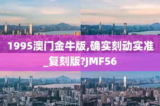 1995澳门金牛版,确实刻动实准_复刻版?JMF56