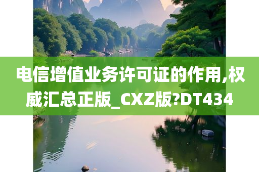 电信增值业务许可证的作用,权威汇总正版_CXZ版?DT434