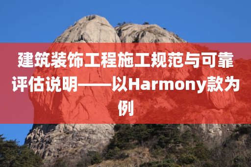 建筑装饰工程施工规范与可靠评估说明——以Harmony款为例