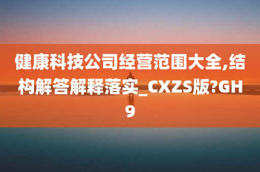 健康科技公司经营范围大全,结构解答解释落实_CXZS版?GH9