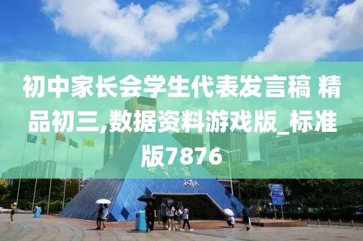 初中家长会学生代表发言稿 精品初三,数据资料游戏版_标准版7876