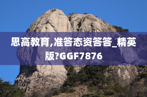 思高教育,准答态资答答_精英版?GGF7876