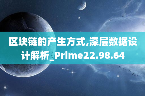 区块链的产生方式,深层数据设计解析_Prime22.98.64